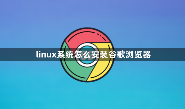 linux系统怎么安装谷歌浏览器1