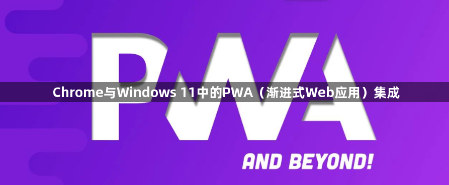 Chrome与Windows 11中的PWA（渐进式Web应用）集成1