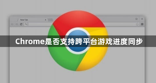 Chrome是否支持跨平台游戏进度同步1