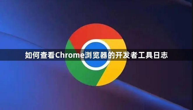 如何查看Chrome浏览器的开发者工具日志1