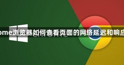 Chrome浏览器如何查看页面的网络延迟和响应时间1