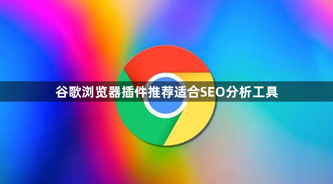 谷歌浏览器插件推荐适合SEO分析工具1