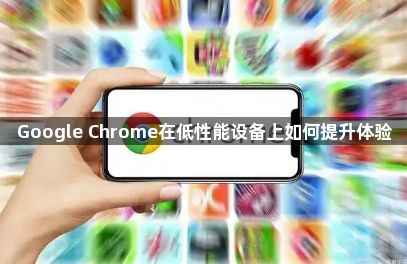 Google Chrome在低性能设备上如何提升体验1