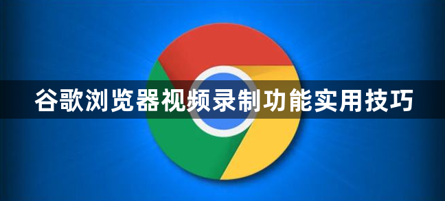 谷歌浏览器视频录制功能实用技巧1