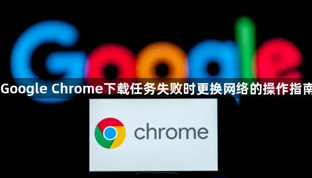 Google Chrome下载任务失败时更换网络的操作指南1