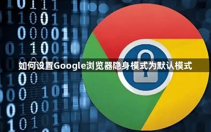 如何设置Google浏览器隐身模式为默认模式1