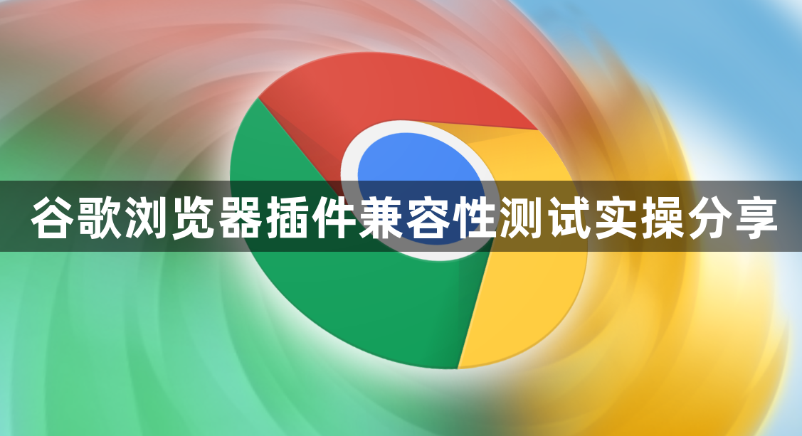 谷歌浏览器插件兼容性测试实操分享1