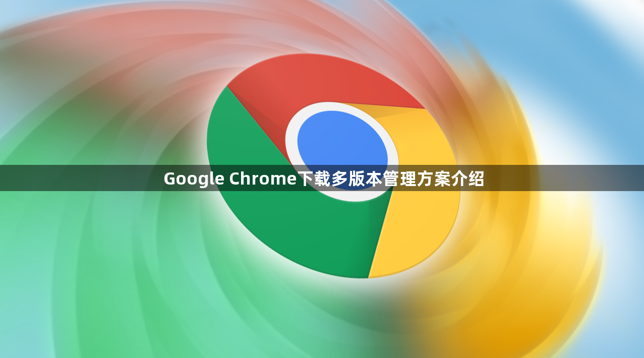 Google Chrome下载多版本管理方案介绍1