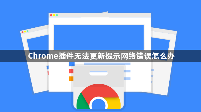 Chrome插件无法更新提示网络错误怎么办1