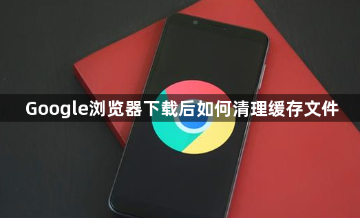 Google浏览器下载后如何清理缓存文件1