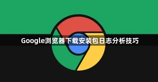 Google浏览器下载安装包日志分析技巧1