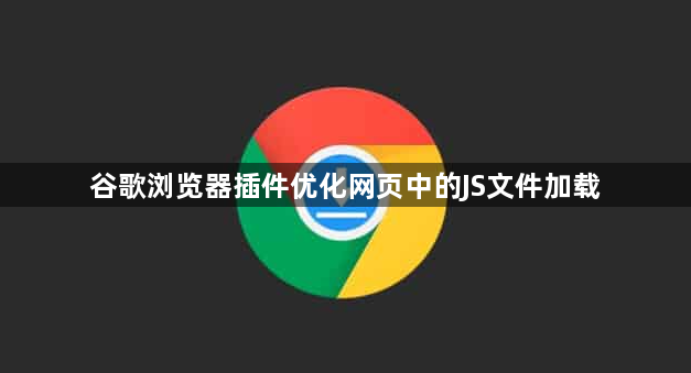 谷歌浏览器插件优化网页中的JS文件加载1