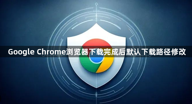 Google Chrome浏览器下载完成后默认下载路径修改1