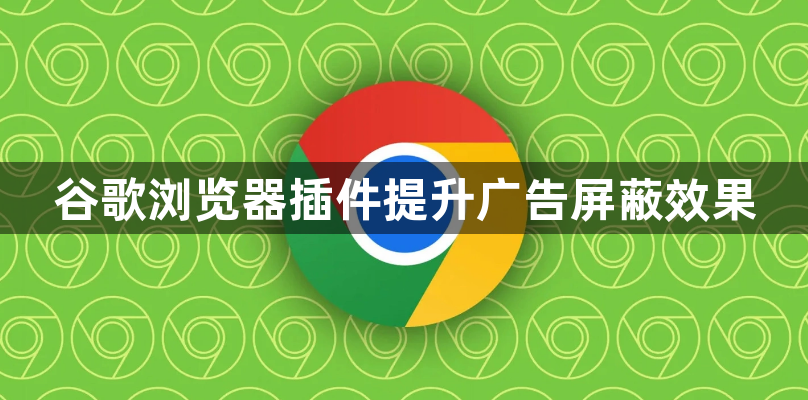 谷歌浏览器插件提升广告屏蔽效果1