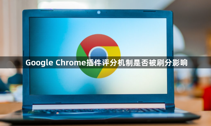 Google Chrome插件评分机制是否被刷分影响1