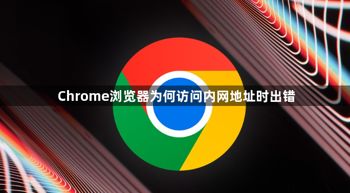 Chrome浏览器为何访问内网地址时出错1