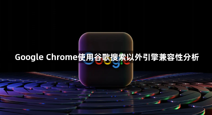Google Chrome使用谷歌搜索以外引擎兼容性分析1