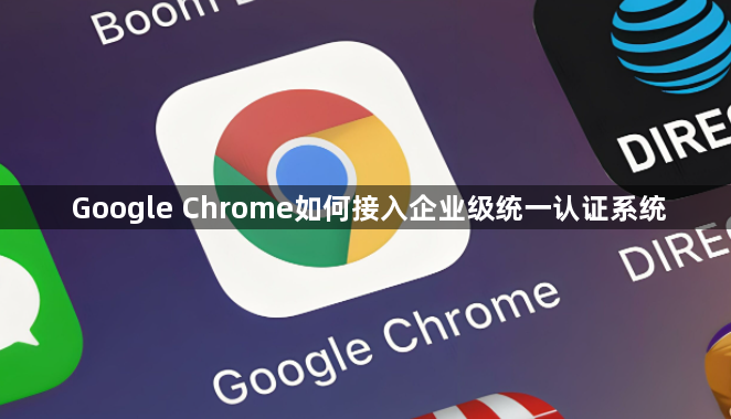 Google Chrome如何接入企业级统一认证系统1