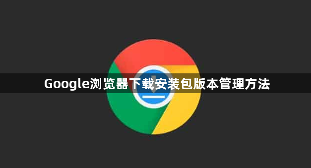 Google浏览器下载安装包版本管理方法1
