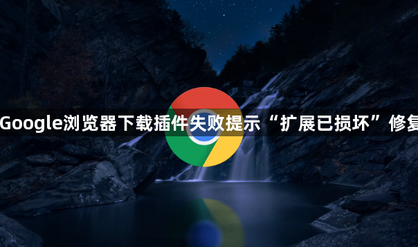 Google浏览器下载插件失败提示“扩展已损坏”修复1