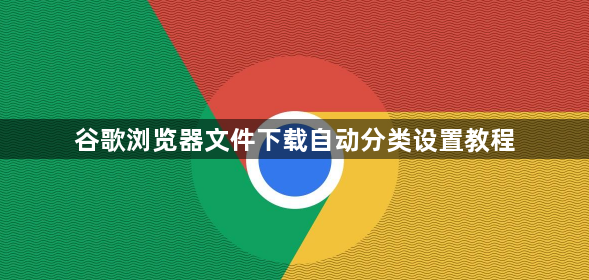 谷歌浏览器文件下载自动分类设置教程1