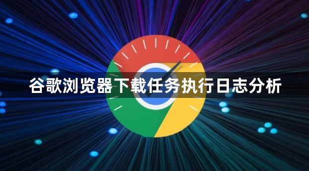 谷歌浏览器下载任务执行日志分析1