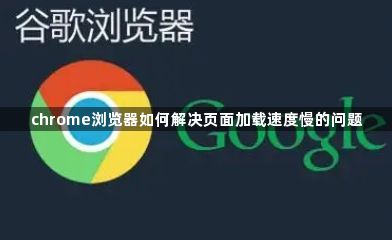 chrome浏览器如何解决页面加载速度慢的问题1