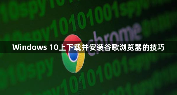 Windows 10上下载并安装谷歌浏览器的技巧1