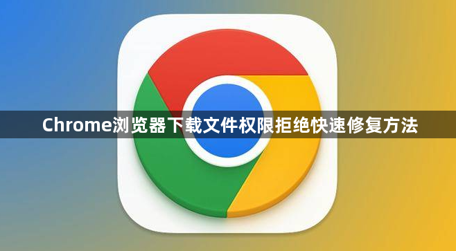 Chrome浏览器下载文件权限拒绝快速修复方法1