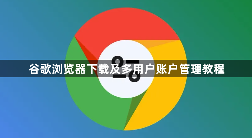 谷歌浏览器下载及多用户账户管理教程1