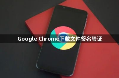 Google Chrome下载文件签名验证1