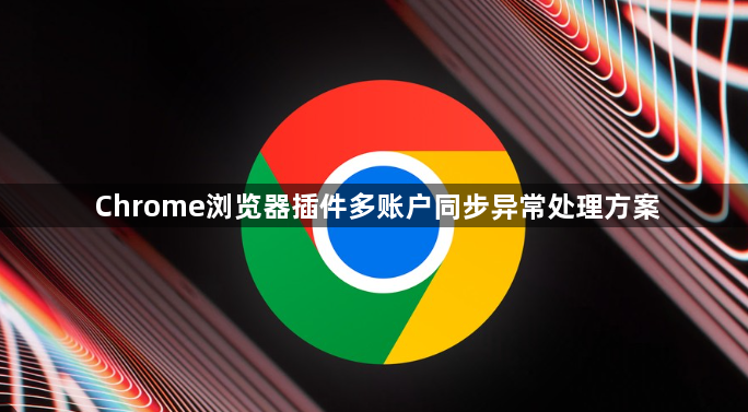 Chrome浏览器插件多账户同步异常处理方案1