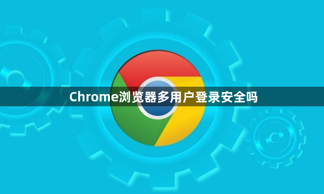 Chrome浏览器多用户登录安全吗1
