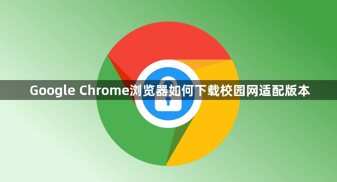Google Chrome浏览器如何下载校园网适配版本1
