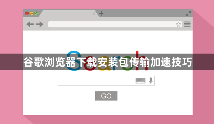 谷歌浏览器下载安装包传输加速技巧1