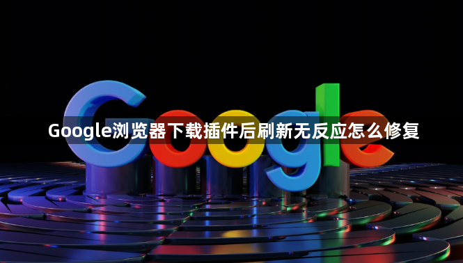 Google浏览器下载插件后刷新无反应怎么修复1