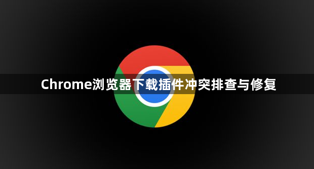 Chrome浏览器下载插件冲突排查与修复1