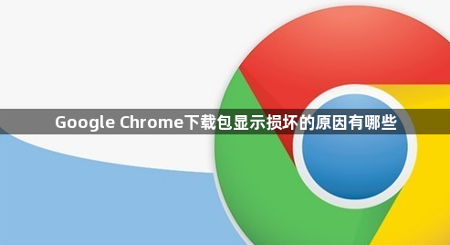 Google Chrome下载包显示损坏的原因有哪些1