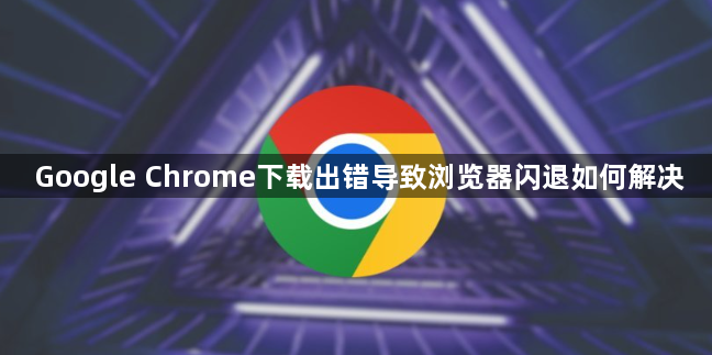 Google Chrome下载出错导致浏览器闪退如何解决1