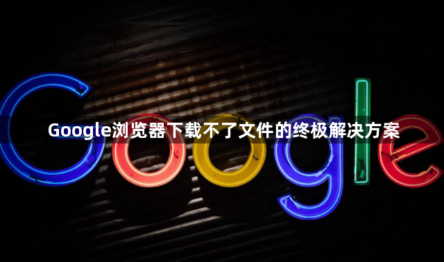 Google浏览器下载不了文件的终极解决方案1