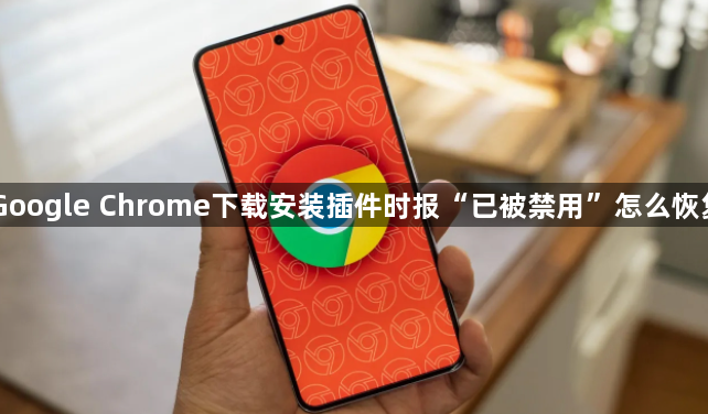Google Chrome下载安装插件时报“已被禁用”怎么恢复1