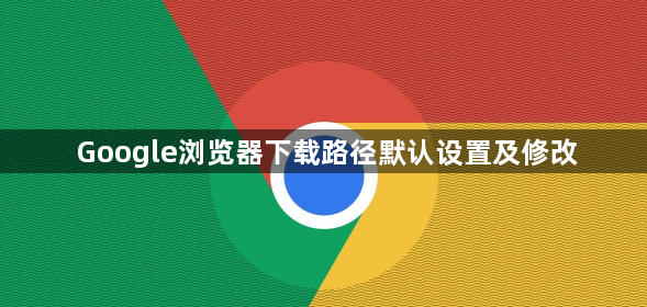 Google浏览器下载路径默认设置及修改1