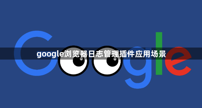 google浏览器日志管理插件应用场景1