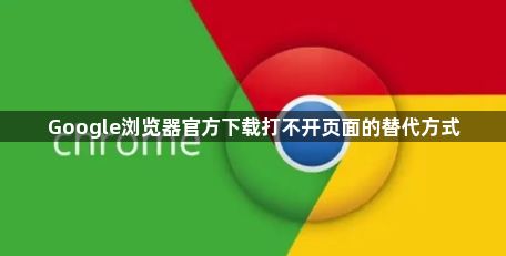 Google浏览器官方下载打不开页面的替代方式1