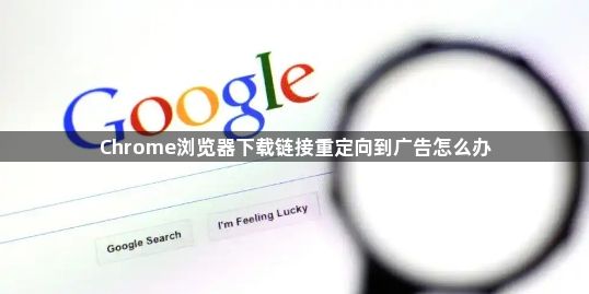 Chrome浏览器下载链接重定向到广告怎么办1