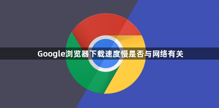 Google浏览器下载速度慢是否与网络有关1