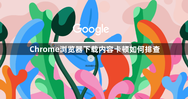 Chrome浏览器下载内容卡顿如何排查1