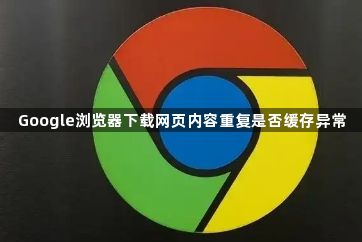 Google浏览器下载网页内容重复是否缓存异常1