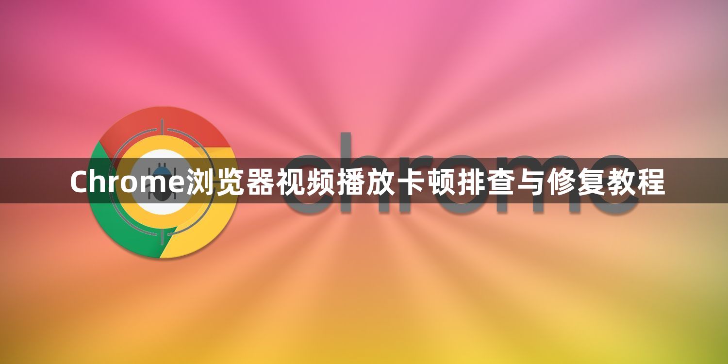 Chrome浏览器视频播放卡顿排查与修复教程1