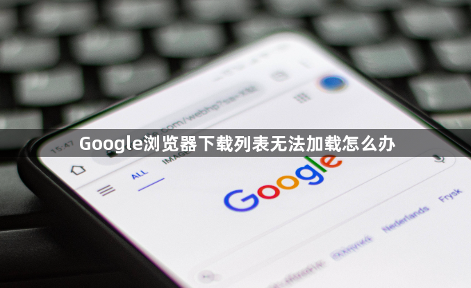 Google浏览器下载列表无法加载怎么办1
